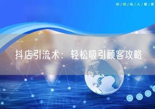 抖店引流术：轻松吸引顾客攻略