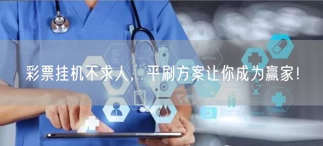 彩票挂机不求人，平刷方案让你成为赢家！