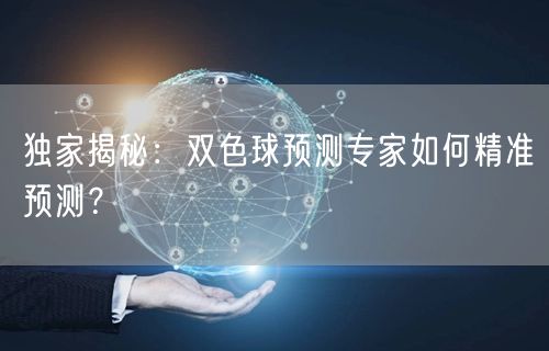 独家揭秘：双色球预测专家如何精准预测？