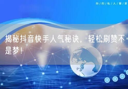 揭秘抖音快手人气秘诀，轻松刷赞不是梦！