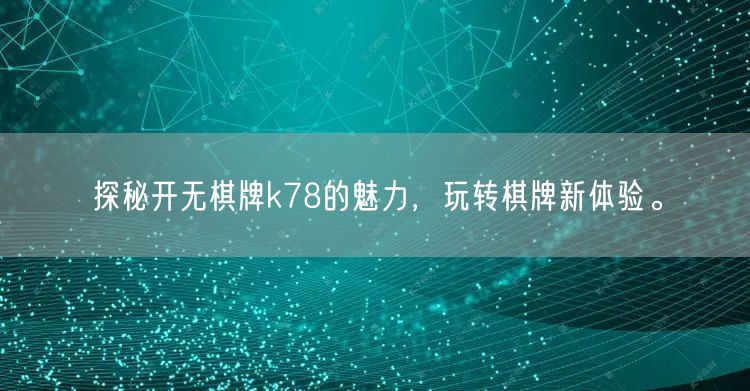 探秘开无棋牌k78的魅力，玩转棋牌新体验。
