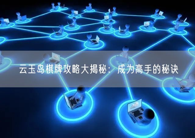 云玉岛棋牌攻略大揭秘:成为高手的秘诀