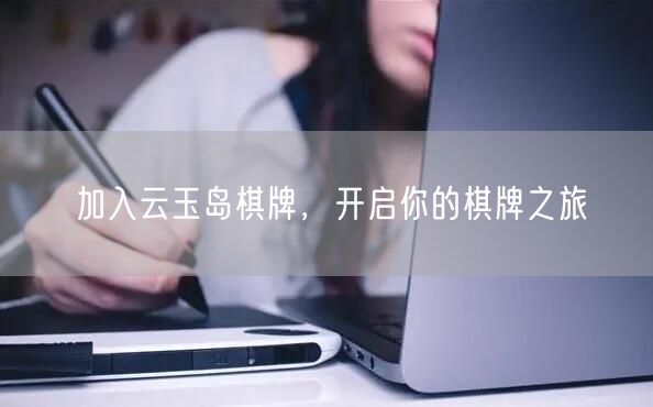 加入云玉岛棋牌,开启你的棋牌之旅