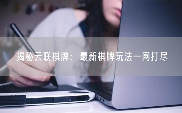 揭秘云联棋牌：最新棋牌玩法一网打尽
