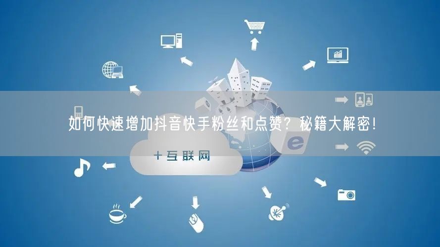 如何快速增加抖音快手粉丝和点赞?秘籍大解密!