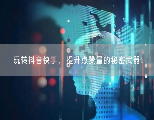 玩转抖音快手,提升点赞量的秘密武器!