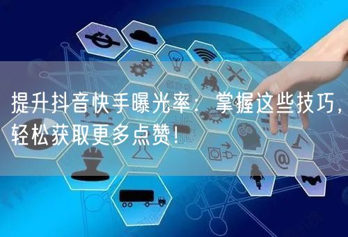 提升抖音快手曝光率:掌握这些技巧,轻松获取更多点赞!
