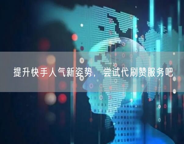 提升快手人气新姿势，尝试代刷赞服务吧