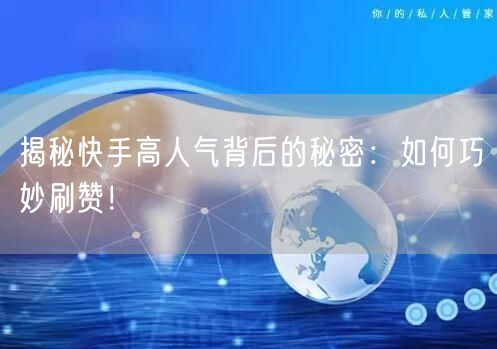 揭秘快手高人气背后的秘密：如何巧妙刷赞！