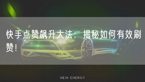 快手点赞飙升大法：揭秘如何有效刷赞！