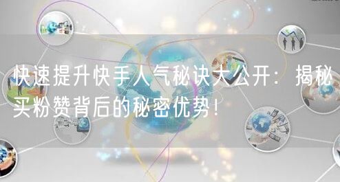 快速提升快手人气秘诀大公开：揭秘买粉赞背后的秘密优势！