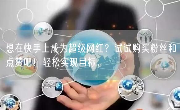 想在快手上成为超级网红？试试购买粉丝和点赞吧！轻松实现目标。