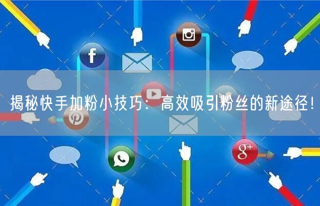 揭秘快手加粉小技巧：高效吸引粉丝的新途径！