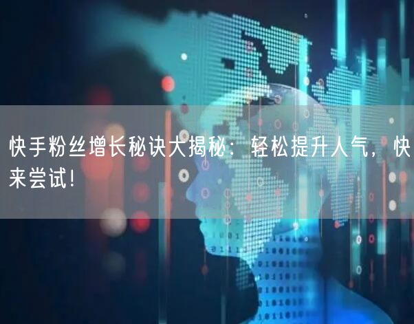 快手粉丝增长秘诀大揭秘：轻松提升人气，快来尝试！