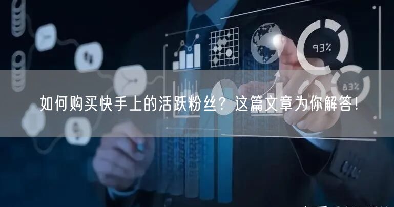 如何购买快手上的活跃粉丝？这篇文章为你解答！