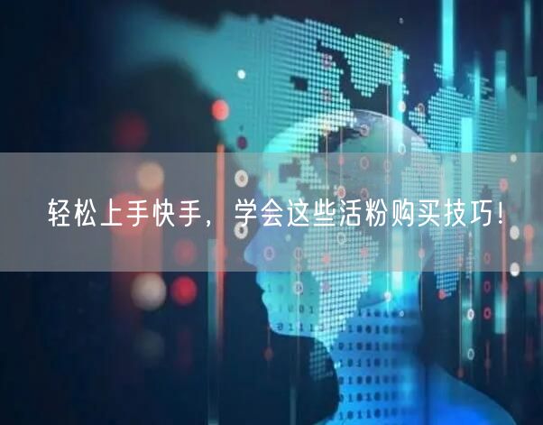 轻松上手快手，学会这些活粉购买技巧！