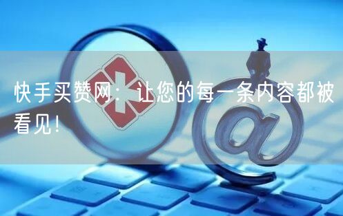 快手买赞网：让您的每一条内容都被看见！