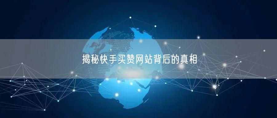 揭秘快手买赞网站背后的真相