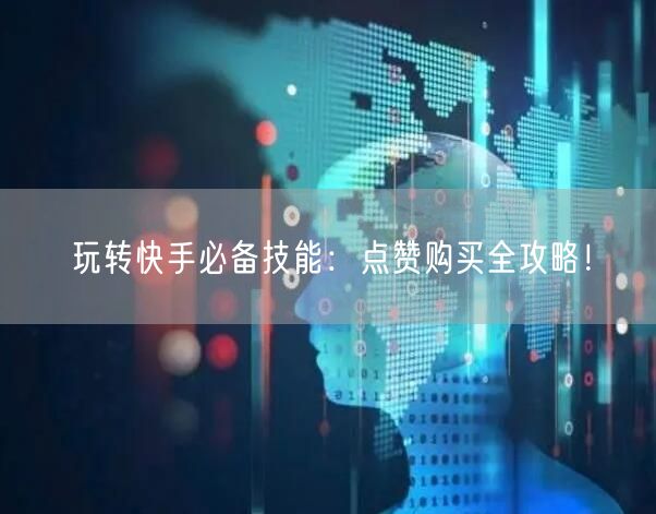 玩转快手必备技能:点赞购买全攻略!
