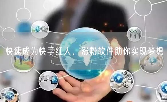 快速成为快手红人，涨粉软件助你实现梦想