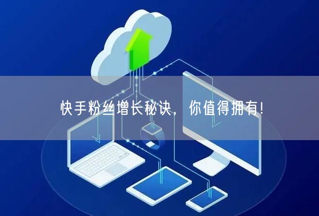 快手粉丝增长秘诀，你值得拥有！