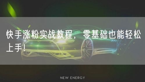 快手涨粉实战教程，零基础也能轻松上手！