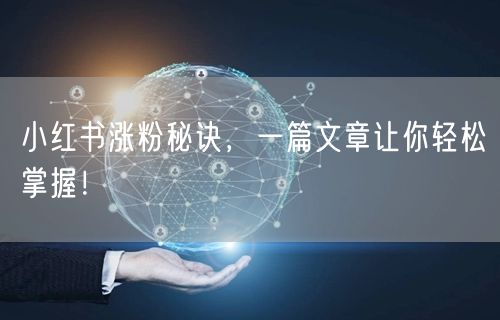 小红书涨粉秘诀，一篇文章让你轻松掌握！