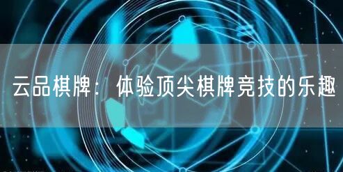 云品棋牌:体验顶尖棋牌竞技的乐趣