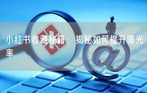 小红书收藏秘籍：揭秘如何提升曝光率