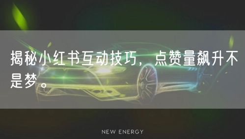 揭秘小红书互动技巧，点赞量飙升不是梦。