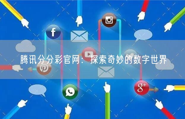 腾讯分分彩官网：探索奇妙的数字世界
