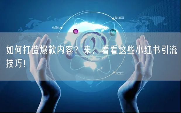 如何打造爆款内容？来，看看这些小红书引流技巧！