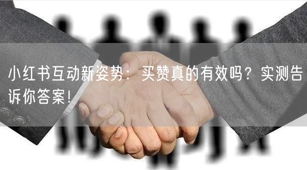 小红书互动新姿势:买赞真的有效吗?实测告诉你答案!