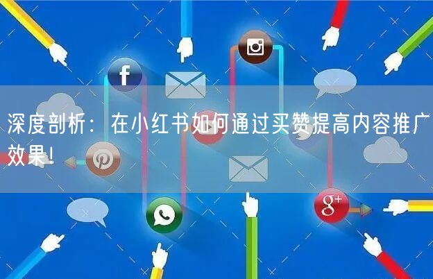 深度剖析:在小红书如何通过买赞提高内容推广效果!