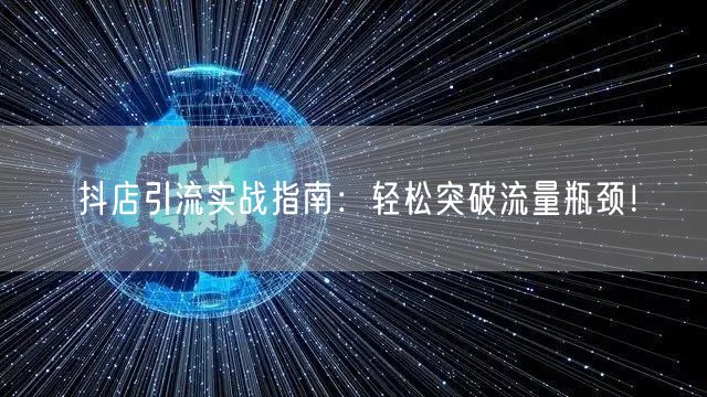抖店引流实战指南：轻松突破流量瓶颈！