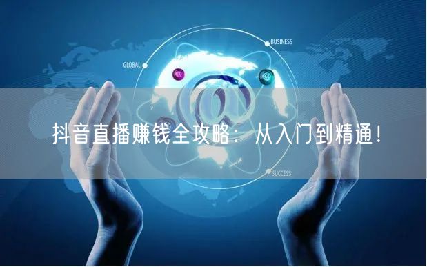 抖音直播赚钱全攻略：从入门到精通！