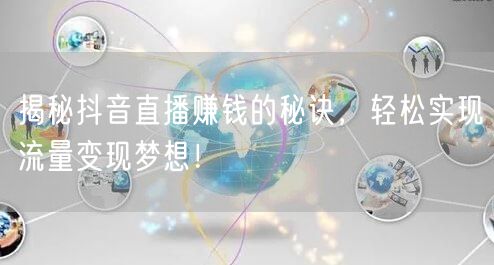 揭秘抖音直播赚钱的秘诀，轻松实现流量变现梦想！