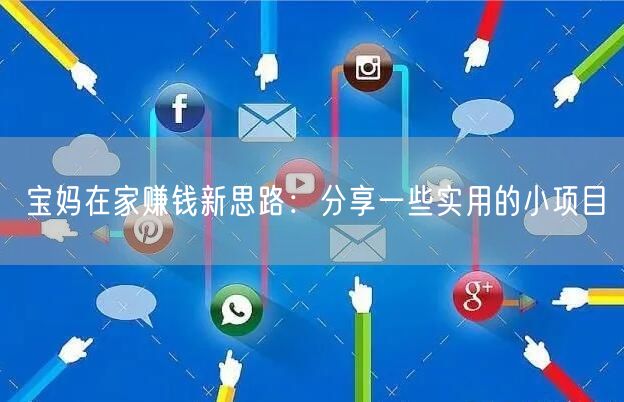 宝妈在家赚钱新思路：分享一些实用的小项目