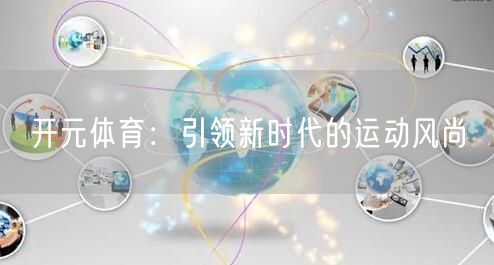 开元体育:引领新时代的运动风尚