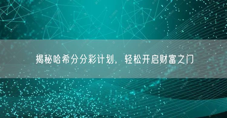 揭秘哈希分分彩计划,轻松开启财富之门