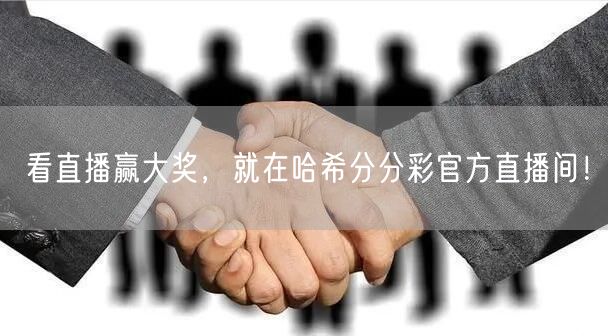 看直播赢大奖,就在哈希分分彩官方直播间!