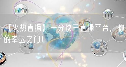 【火热直播】一分快三直播平台，你的幸运之门！