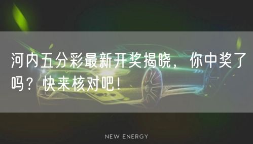 河内五分彩最新开奖揭晓,你中奖了吗?快来核对吧!