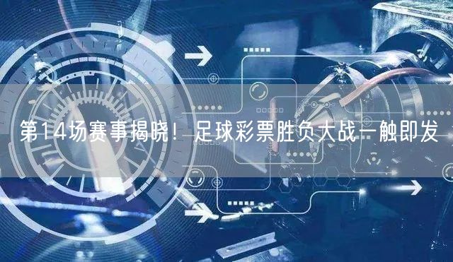第14场赛事揭晓!足球彩票胜负大战一触即发