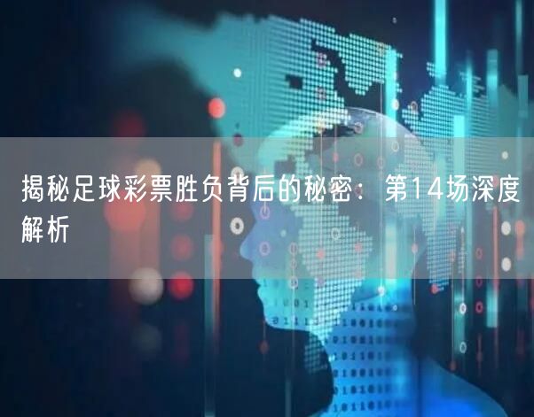 揭秘足球彩票胜负背后的秘密:第14场深度解析
