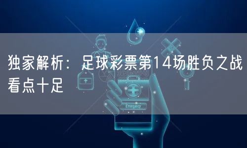 独家解析:足球彩票第14场胜负之战看点十足