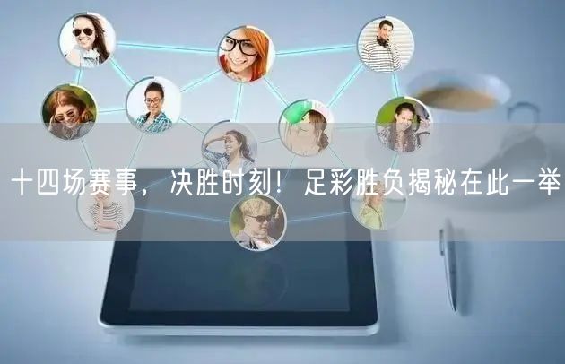 十四场赛事,决胜时刻!足彩胜负揭秘在此一举