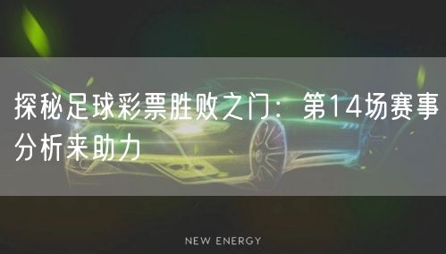 探秘足球彩票胜败之门:第14场赛事分析来助力