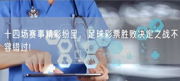 十四场赛事精彩纷呈,足球彩票胜败决定之战不容错过!