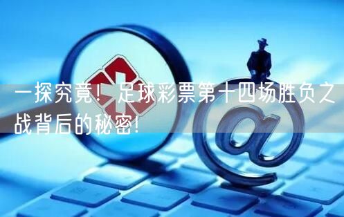 一探究竟!足球彩票第十四场胜负之战背后的秘密!
